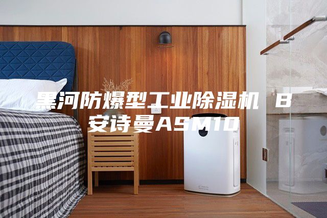 黑河防爆型工業(yè)除濕機 B安詩曼ASM10
