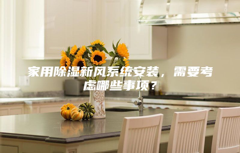 家用除濕新風(fēng)系統(tǒng)安裝，需要考慮哪些事項(xiàng)？