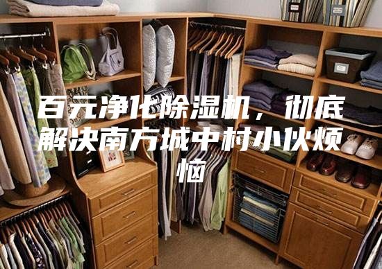 百元凈化除濕機(jī)，徹底解決南方城中村小伙煩惱