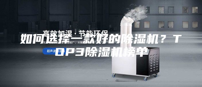 如何選擇一款好的除濕機(jī)？TOP3除濕機(jī)榜單
