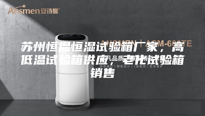 蘇州恒溫恒濕試驗(yàn)箱廠家，高低溫試驗(yàn)箱供應(yīng)，老化試驗(yàn)箱銷(xiāo)售