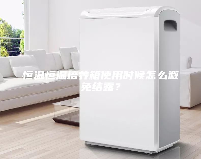 恒溫恒濕培養(yǎng)箱使用時(shí)候怎么避免結(jié)露？