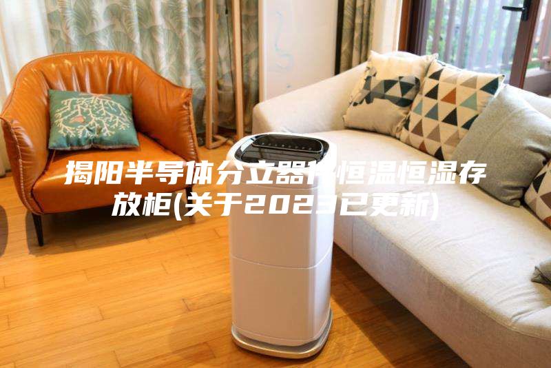 揭阳半导体分立器件恒温恒湿存放柜(关于2023已更新)