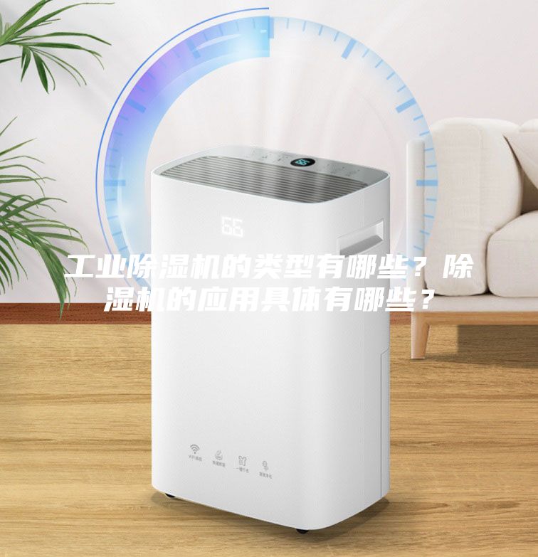 工业除湿机的类型有哪些？除湿机的应用具体有哪些？
