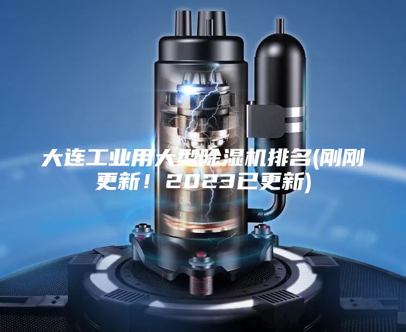 大连工业用大型除湿机排名(刚刚更新！2023已更新)