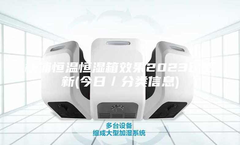 杨浦恒温恒湿箱效果2023已更新(今日／分类信息)