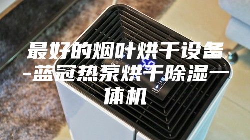 最好的烟叶烘干设备-蓝冠热泵烘干除湿一体机