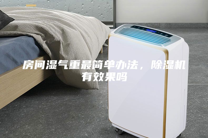 房间湿气重最简单办法，除湿机有效果吗