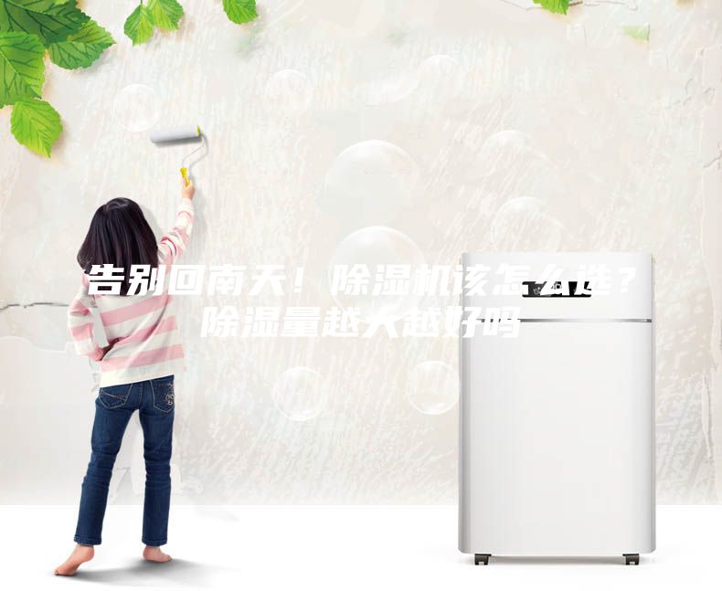 告别回南天！除湿机该怎么??？除湿量越大越好吗