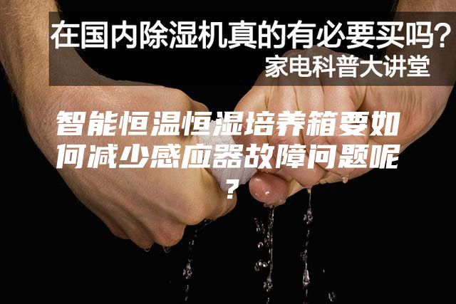 智能恒温恒湿培养箱要如何减少感应器故障问题呢？