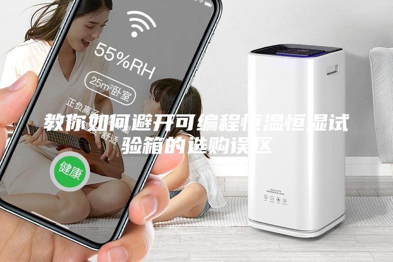 教你如何避开可编程恒温恒湿试验箱的选购误区