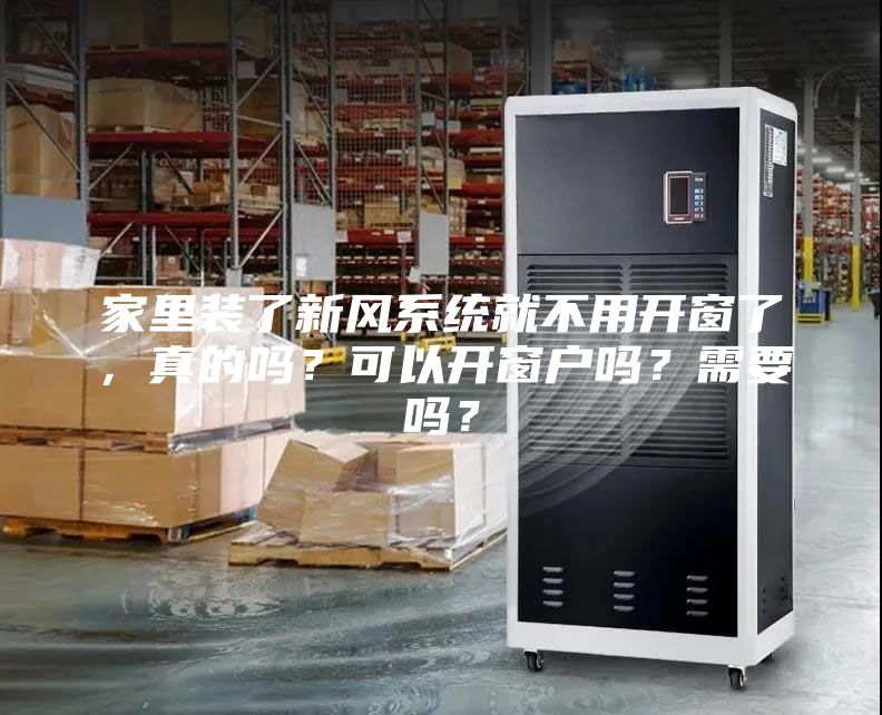 家里装了新风系统就不用开窗了，真的吗？可以开窗户吗？需要吗？