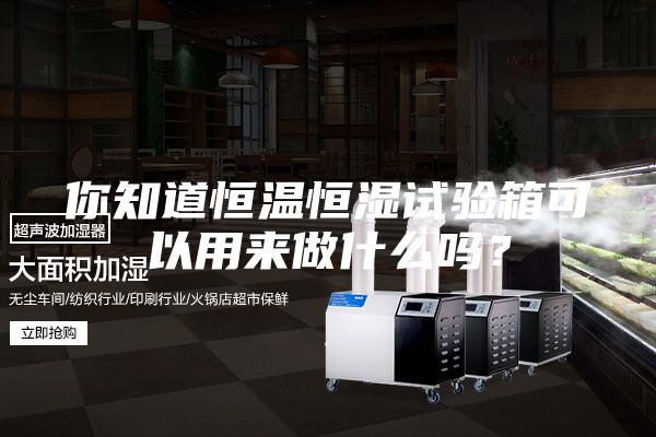 你知道恒温恒湿试验箱可以用来做什么吗？
