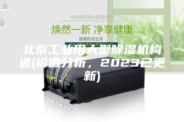 北京工业用大型除湿机构造(价值分析，2023已更新)