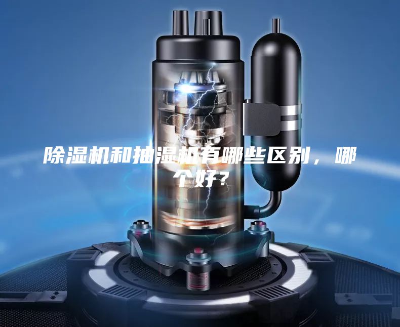 除湿机和抽湿机有哪些区别，哪个好？
