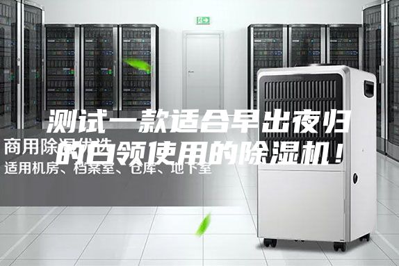 測(cè)試一款適合早出夜歸的白領(lǐng)使用的除濕機(jī)！