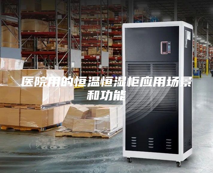 医院用的恒温恒湿柜应用场景和功能