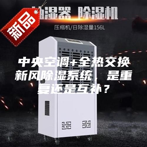 中央空调+全热交换新风除湿系统，是重复还是互补？