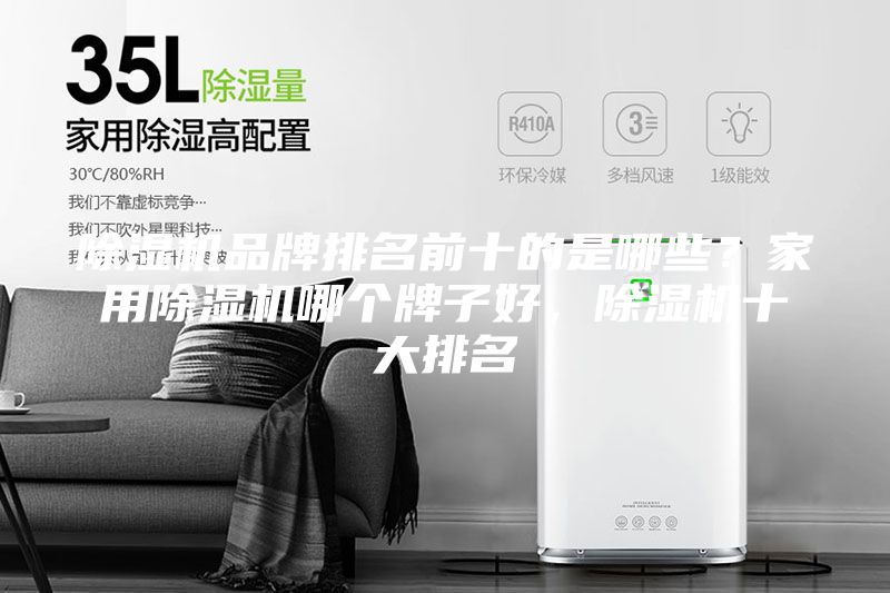 除湿机品牌排名前十的是哪些？家用除湿机哪个牌子好，除湿机十大排名