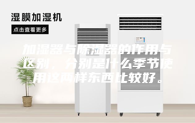 加湿器与除湿器的作用与区别，分别是什么季节使用这两样东西比较好。