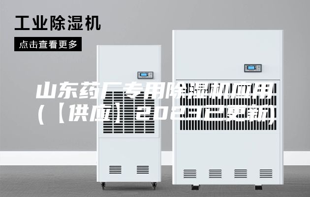山東藥廠專用除濕機應(yīng)用(【供應(yīng)】2023已更新)