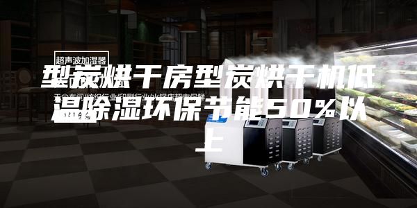 型炭烘干房型炭烘干機低溫除濕環(huán)保節(jié)能50%以上