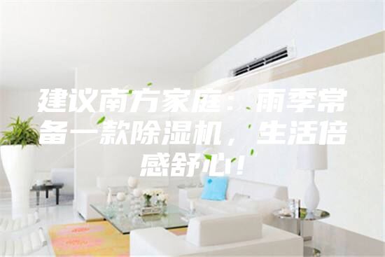建议南方家庭：雨季常备一款除湿机，生活倍感舒心！