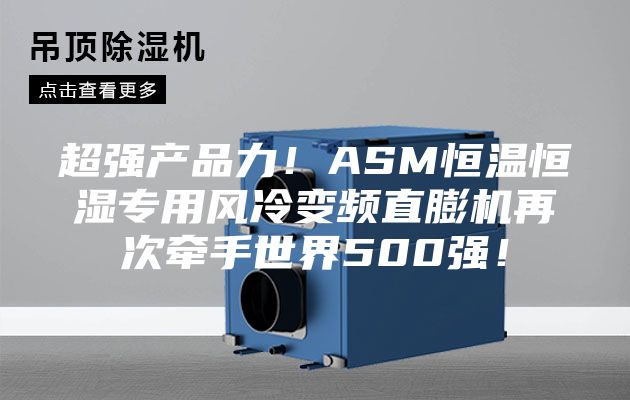 超强产品力！ASM恒温恒湿专用风冷变频直膨机再次牵手世界500强！
