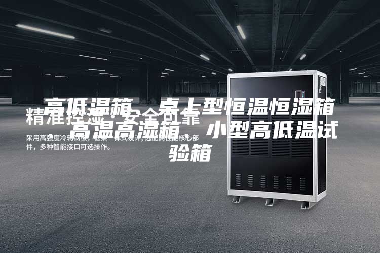 高低温箱、桌上型恒温恒湿箱、高温高湿箱、小型高低温试验箱
