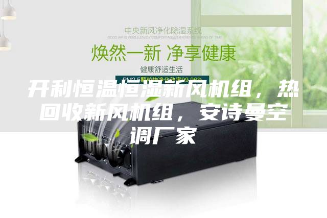 开利恒温恒湿新风机组，热回收新风机组，安诗曼空调厂家