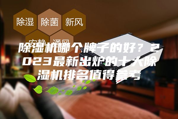 除湿机哪个牌子的好？2023最新出炉的十大除湿机排名值得参考