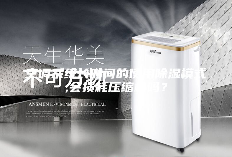 空調(diào)系統(tǒng)長時間的使用除濕模式,會損耗壓縮機嗎？