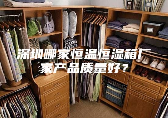 深圳哪家恒温恒湿箱厂家产品质量好？