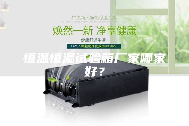恒温恒湿试验箱厂家哪家好？