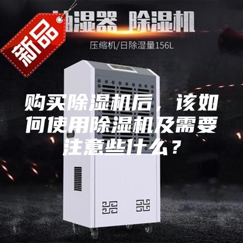 购买除湿机后，该如何使用除湿机及需要注意些什么？