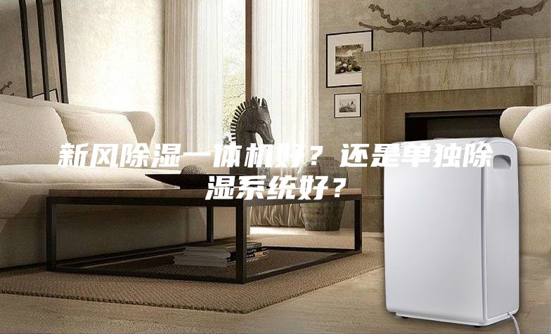 新风除湿一体机好？还是单独除湿系统好？