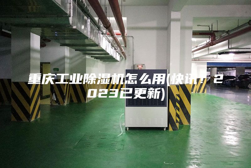重慶工業(yè)除濕機(jī)怎么用(快訊！2023已更新)