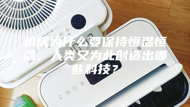 機房為什么要保持恒溫恒濕，人類又為此創(chuàng)造出哪些科技？