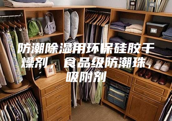 防潮除湿用环保硅胶干燥剂，食品级防潮珠，吸附剂