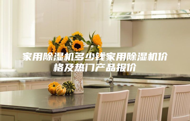 家用除湿机多少钱家用除湿机价格及热门产品报价