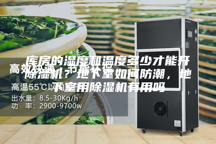 庫房的濕度和溫度多少才能開除濕機(jī)？地下室如何防潮，地下室用除濕機(jī)有用嗎