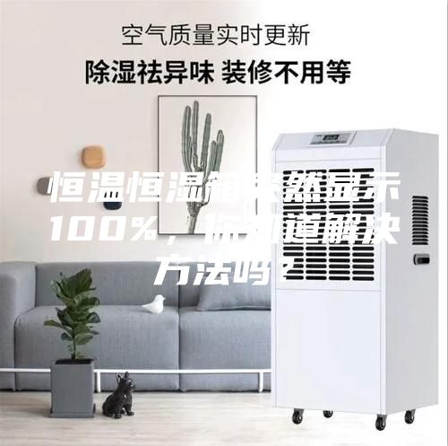 恒溫恒濕箱突然顯示100%，你知道解決方法嗎？