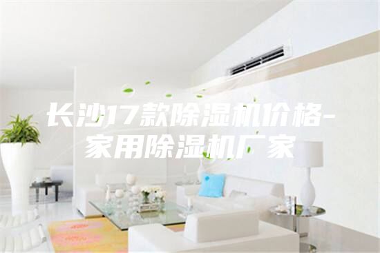 长沙17款除湿机价格-家用除湿机厂家