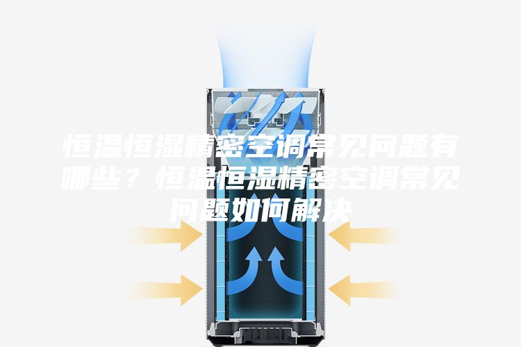 恒溫恒濕精密空調(diào)常見問題有哪些？恒溫恒濕精密空調(diào)常見問題如何解決