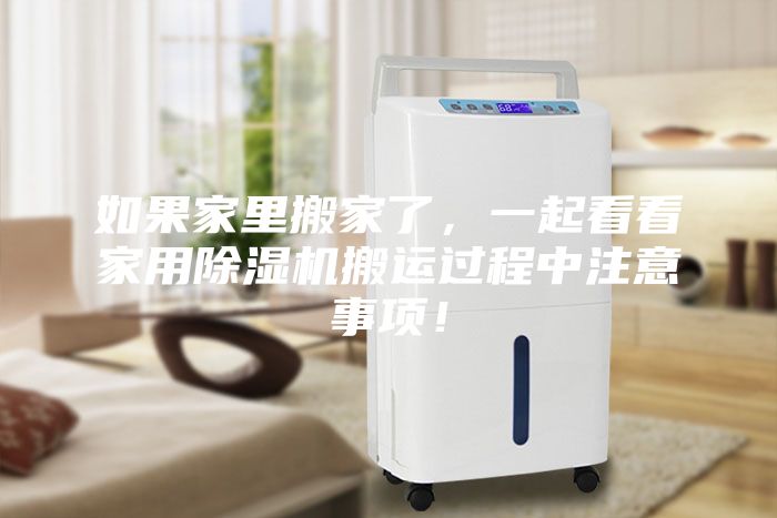 如果家里搬家了，一起看看家用除濕機(jī)搬運(yùn)過程中注意事項(xiàng)！