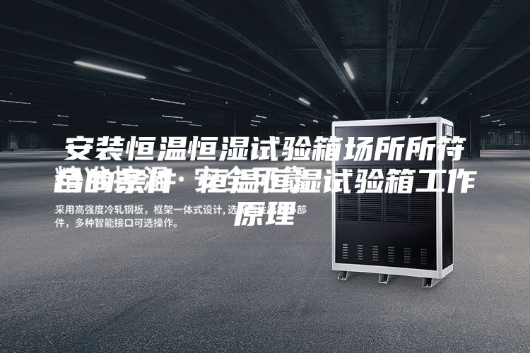 安裝恒溫恒濕試驗(yàn)箱場(chǎng)所所符合的條件 恒溫恒濕試驗(yàn)箱工作原理