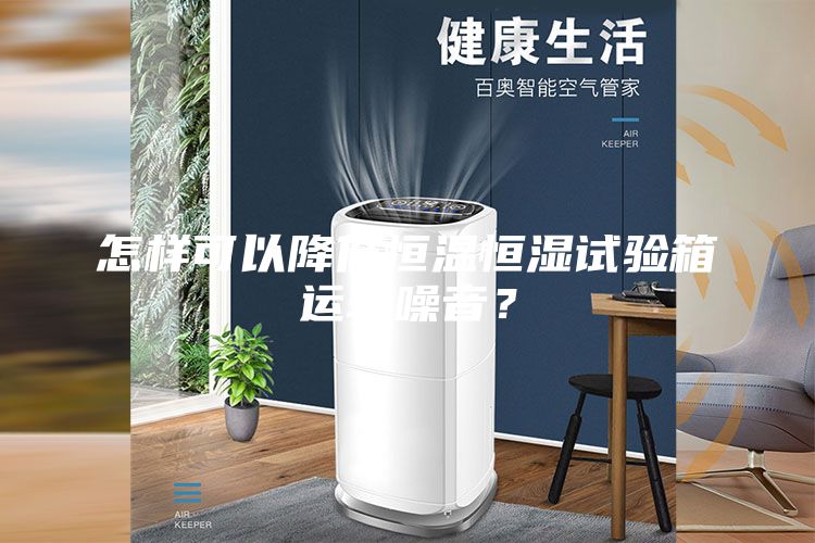 怎樣可以降低恒溫恒濕試驗箱運轉(zhuǎn)噪音?