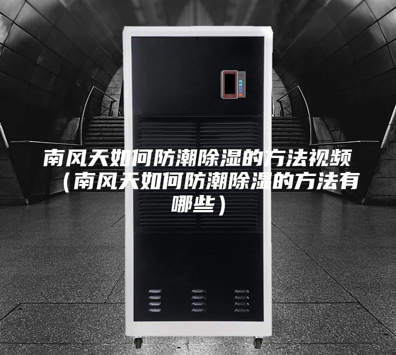 南風(fēng)天如何防潮除濕的方法視頻(南風(fēng)天如何防潮除濕的方法有哪些)