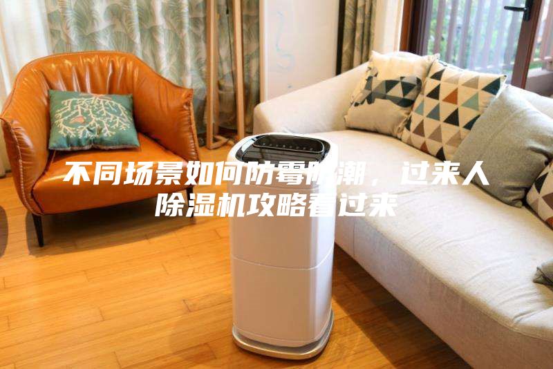 不同场景如何防霉防潮，过来人除湿机攻略看过来