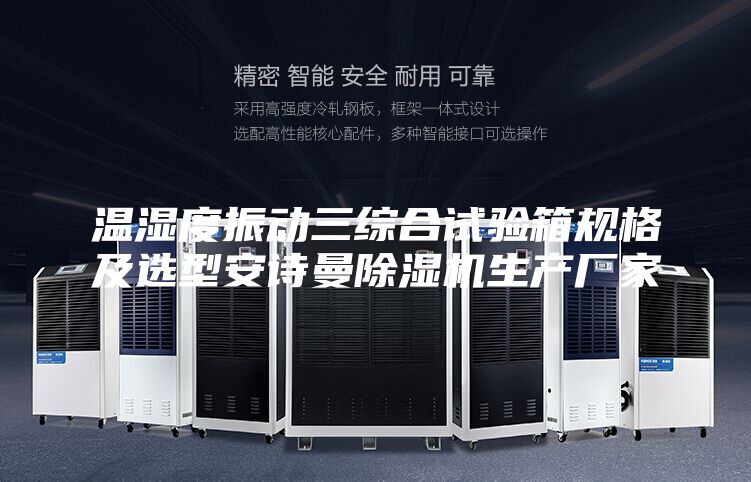 溫濕度振動(dòng)三綜合試驗(yàn)箱規(guī)格及選型安詩(shī)曼除濕機(jī)生產(chǎn)廠家